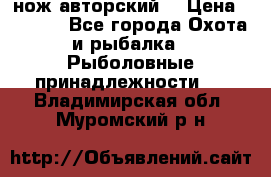 нож авторский  › Цена ­ 3 000 - Все города Охота и рыбалка » Рыболовные принадлежности   . Владимирская обл.,Муромский р-н